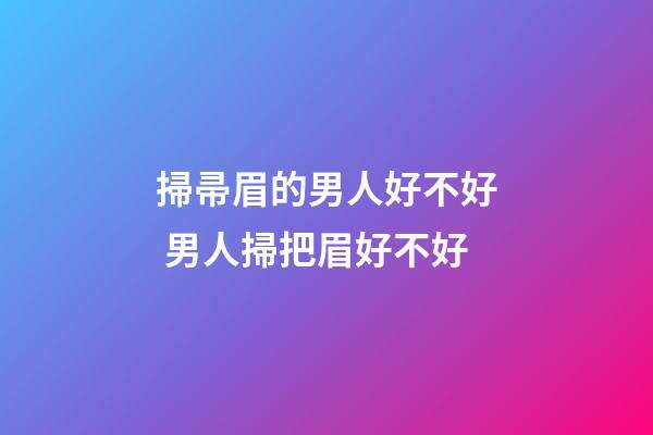 掃帚眉的男人好不好 男人掃把眉好不好